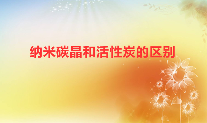 納米碳晶和活性炭的區(qū)別(納米礦晶炭好還是活性炭好)