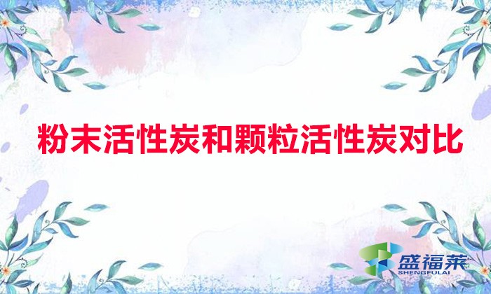 粉末活性炭和顆?；钚蕴繉Ρ龋ǚ勰┗钚蕴颗c顆粒活性炭有哪些不同）
