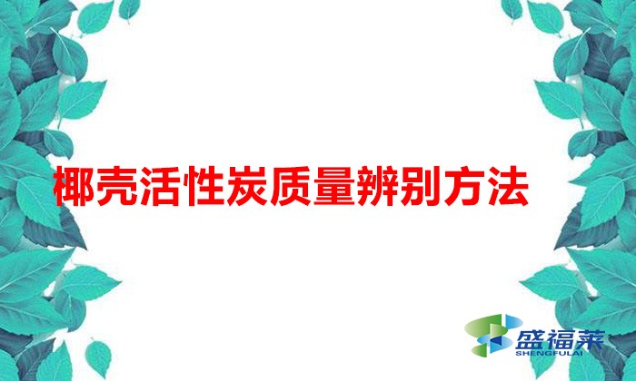 椰殼活性炭質(zhì)量辨別方法(椰殼活性炭好壞怎么辨別)