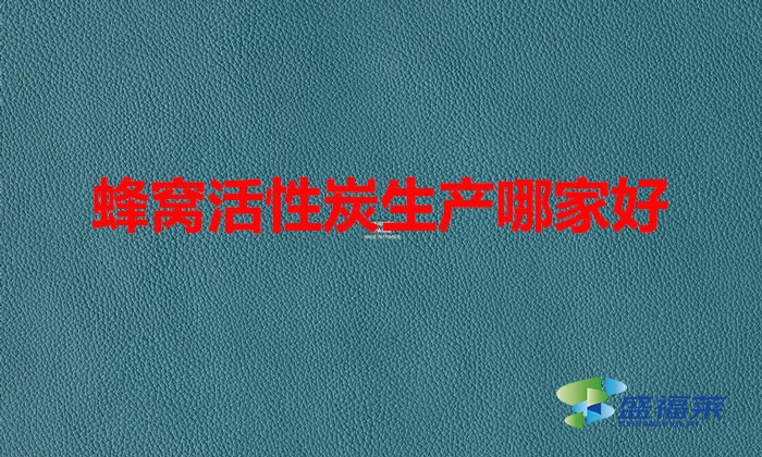 蜂窩活性炭生產(chǎn)哪家好(蜂窩活性炭哪個(gè)廠家好)