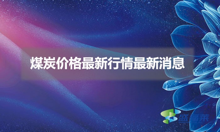 煤炭?jī)r(jià)格最新行情最新消息(煤炭?jī)r(jià)格上漲原因分析)