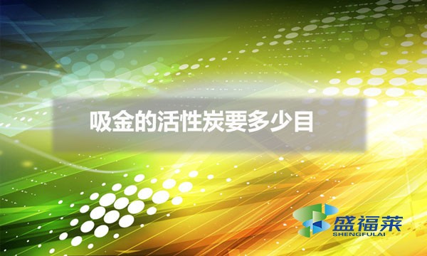 吸金的活性炭要多少目(吸金用的活性炭吸附效果)