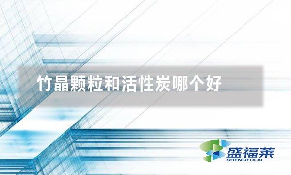 竹晶顆粒和活性炭哪個(gè)好