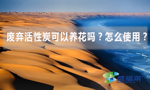 廢棄活性炭可以養(yǎng)花嗎？怎么使用？