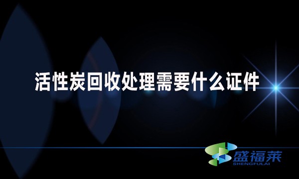 活性炭回收處理需要什么證件？哪些手續(xù)？
