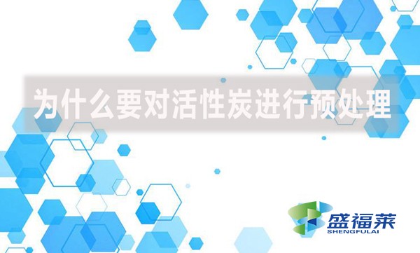 為什么要對(duì)活性炭進(jìn)行預(yù)處理？