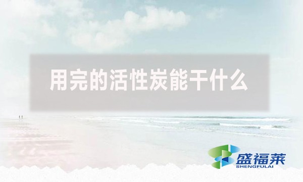 用完的活性炭能干什么？具體介紹一下！