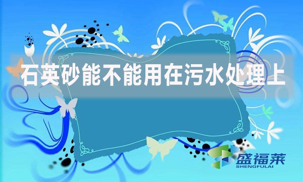 石英砂能不能用在污水處理上？如何應(yīng)用？