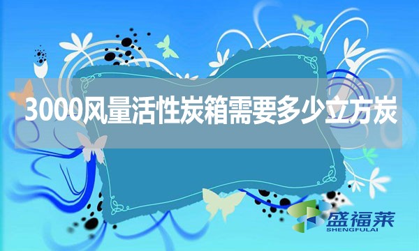3000風(fēng)量活性炭箱需要多少立方炭？用什么炭合適？