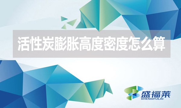 活性炭膨脹高度密度怎么算？（活性炭的堆積密度計(jì)算公式）