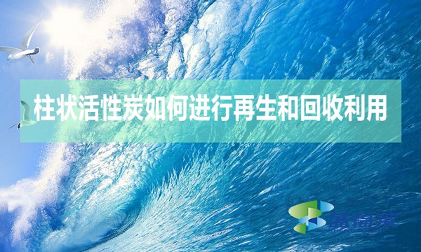 柱狀活性炭如何進(jìn)行再生和回收利用？