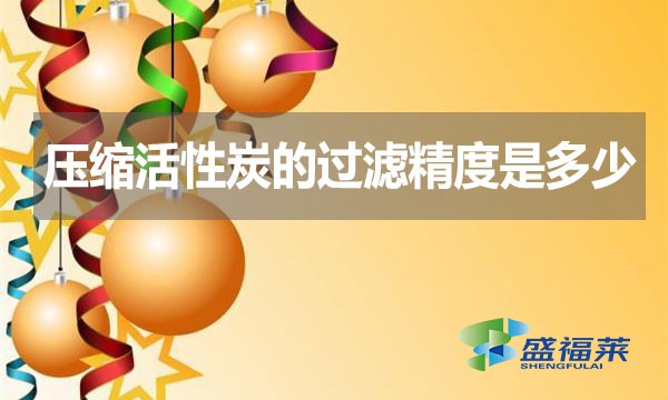 壓縮活性炭的過濾精度是多少？