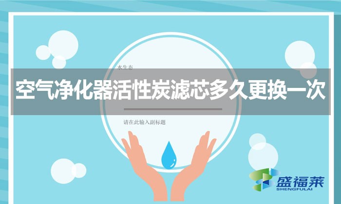 空氣凈化器活性炭濾芯多久更換一次？