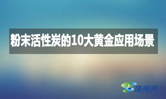 粉末活性炭的10大黃金應(yīng)用場景，環(huán)保行業(yè)都在用!