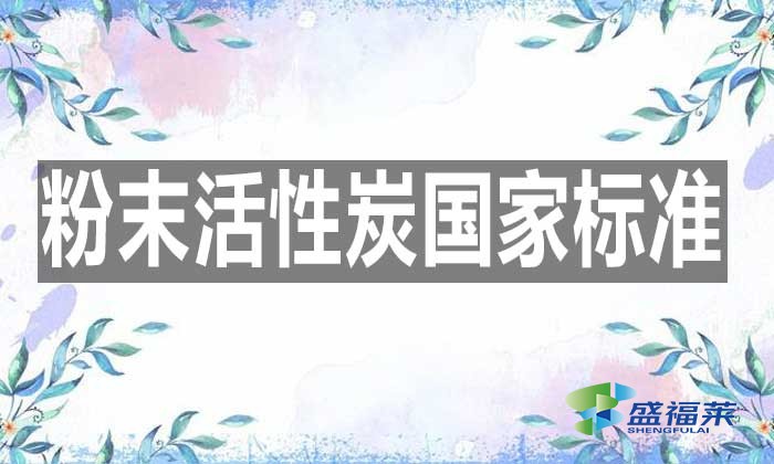 最新的粉末活性炭國家標(biāo)準(zhǔn)是哪個標(biāo)準(zhǔn)？具體內(nèi)容是什么？